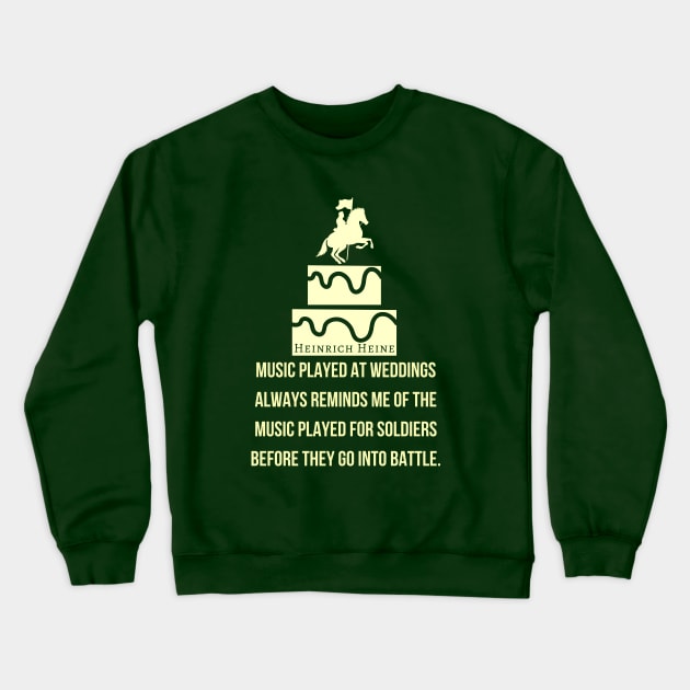 Heinrich Heine quote: Music played at weddings always reminds me of the music played for soldiers before they go into battle. Crewneck Sweatshirt by artbleed